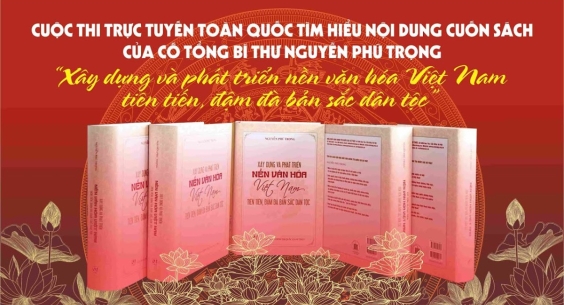 CUỘC THI TRỰC TUYẾN TOÀN QUỐC TÌM HIỂU NỘI DUNG CUỐN SÁCH “XÂY DỰNG VÀ PHÁT TRIỂN NỀN VĂN HÓA VIỆT NAM TIÊN TIẾN, ĐẬM ĐÀ BẢN SẮC DÂN TỘC” CỦA CỐ TỔNG BÍ THƯ NGUYỄN PHÚ TRỌNG